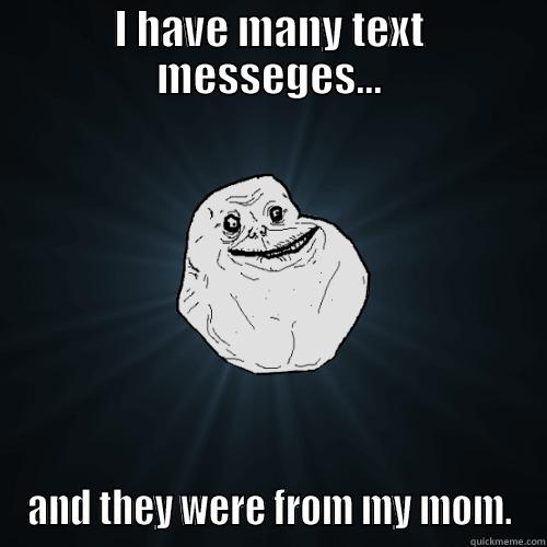 I HAVE MANY TEXT MESSEGES... AND THEY WERE FROM MY MOM. Forever Alone