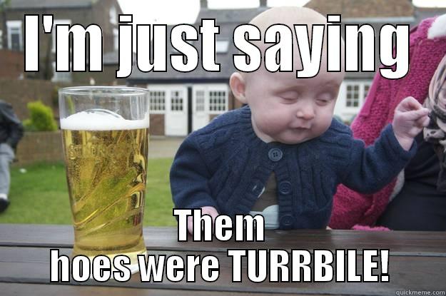 I'M JUST SAYING THEM HOES WERE TURRBILE! drunk baby