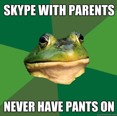 SKYPE WITH PARENts NEVER HAVE PANTS ON  Foul Bachelor Frog