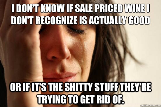 I don't know if sale priced wine I don't recognize is actually good or if it's the shitty stuff they're trying to get rid of. - I don't know if sale priced wine I don't recognize is actually good or if it's the shitty stuff they're trying to get rid of.  First World Problems