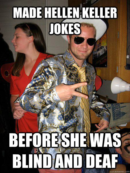 made hellen keller jokes before she was blind and deaf  Georgetown Hipster Male