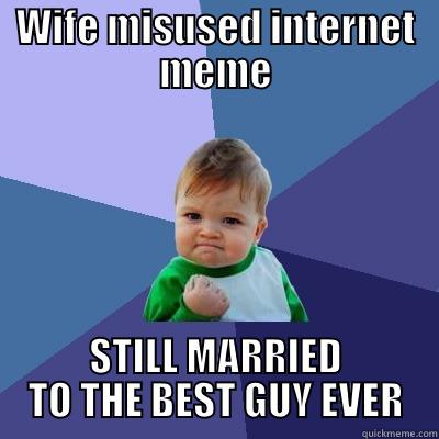 WIFE MISUSED INTERNET MEME STILL MARRIED TO THE BEST GUY EVER Success Kid