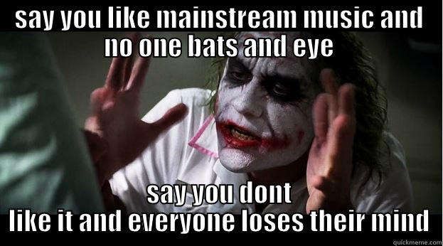 SAY YOU LIKE MAINSTREAM MUSIC AND NO ONE BATS AND EYE SAY YOU DONT LIKE IT AND EVERYONE LOSES THEIR MIND Joker Mind Loss