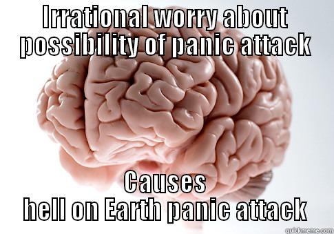 IRRATIONAL WORRY ABOUT POSSIBILITY OF PANIC ATTACK CAUSES HELL ON EARTH PANIC ATTACK Scumbag Brain