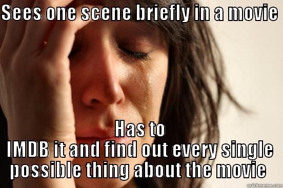 SEES ONE SCENE BRIEFLY IN A MOVIE  HAS TO IMDB IT AND FIND OUT EVERY SINGLE POSSIBLE THING ABOUT THE MOVIE  First World Problems