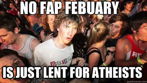 No Fap Febuary Is just lent for atheists - No Fap Febuary Is just lent for atheists  Sudden Clarity Clarence