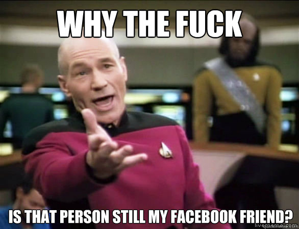 Why the fuck is that person still my Facebook friend?  Annoyed Picard HD