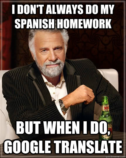 i don't always do my spanish homework but when i do, google translate  The Most Interesting Man In The World