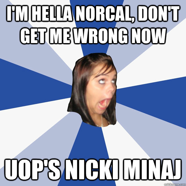 I'm hella norcal, don't get me wrong now UOP's Nicki minaj   Annoying Facebook Girl