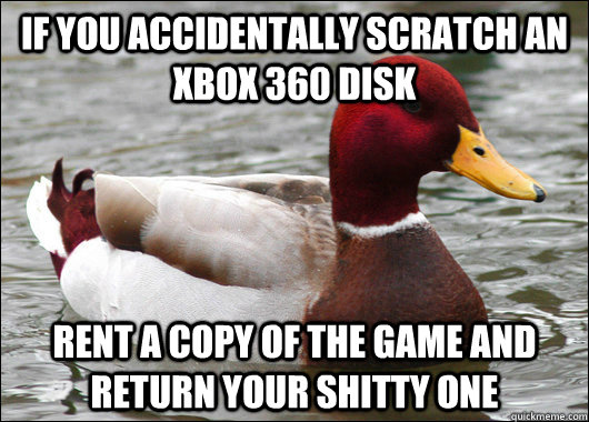 if you accidentally scratch an Xbox 360 disk rent a copy of the game and return your shitty one - if you accidentally scratch an Xbox 360 disk rent a copy of the game and return your shitty one  Malicious Advice Mallard