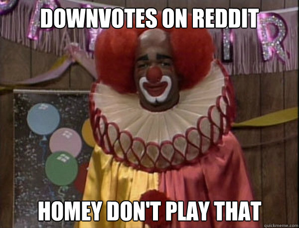 downvotes on reddit Homey don't play that - downvotes on reddit Homey don't play that  Homey da Clown