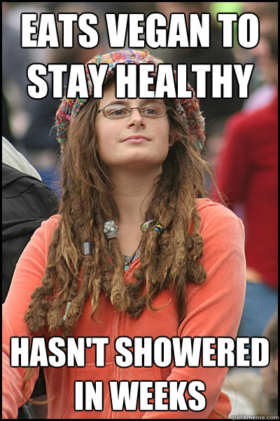 Eats vegan to stay healthy Hasn't showered in weeks - Eats vegan to stay healthy Hasn't showered in weeks  College Liberal