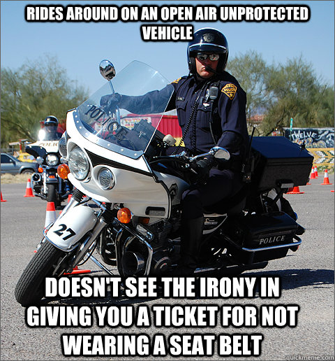 Rides around on an open air unprotected vehicle Doesn't see the irony in giving you a ticket for not wearing a seat belt  TUCSON MOTORCYCLE COP
