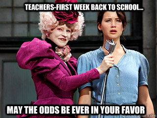 Teachers-First week back to school... May the odds be ever in your favor  Hunger Games