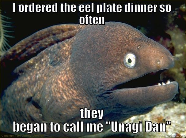 I ORDERED THE EEL PLATE DINNER SO OFTEN THEY BEGAN TO CALL ME 