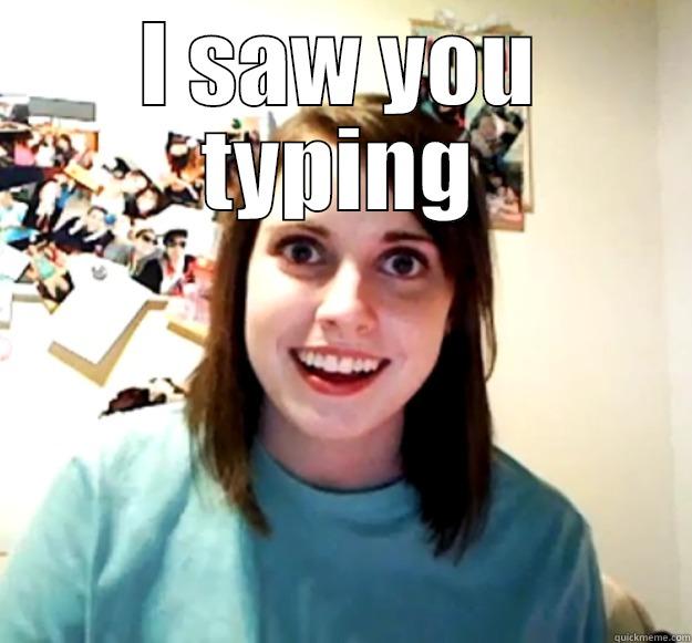 I SAW YOU TYPING  Overly Attached Girlfriend