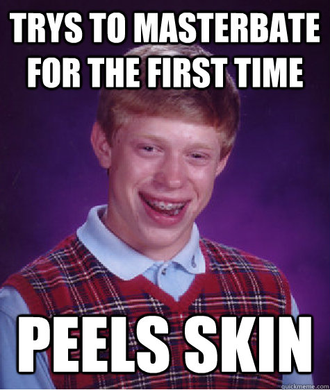 trys to masterbate for the first time peels skin  Bad Luck Brian