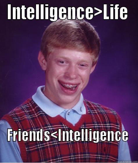INTELLIGENCE>LIFE FRIENDS<INTELLIGENCE Bad Luck Brian