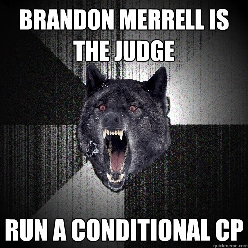 Brandon Merrell is the judge
 Run a Conditional CP  Insanity Wolf