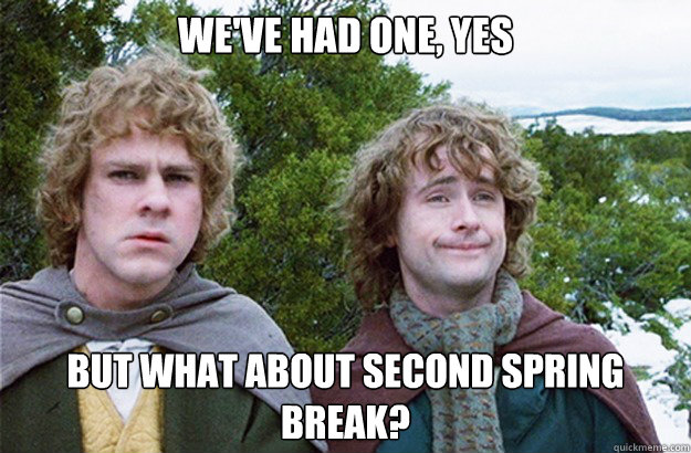 we've had one, yes but what about second spring break?  Second breakfast