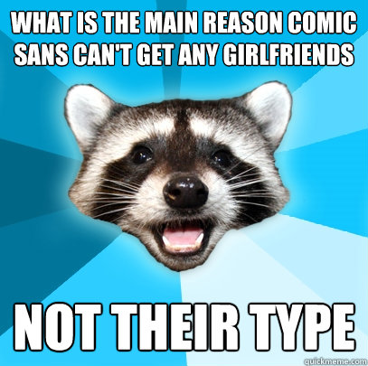 What is the main reason comic sans can't get any girlfriends not their type  Lame Pun Coon