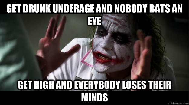 get drunk underage and nobody bats an eye get high and everybody loses their minds  Joker Mind Loss
