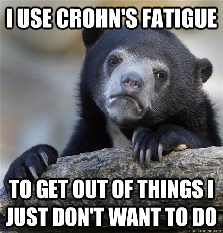 i use crohn's fatigue to get out of things I just don't want to do  Confession Bear