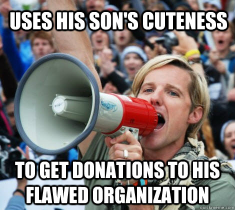 Uses his son's cuteness To get donations to his flawed organization  