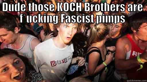 DUDE THOSE KOCH BROTHERS ARE F*UCKING FASCIST PIMPS  Sudden Clarity Clarence