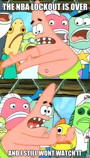 the NBA lockout is over and I still wont watch it  Push it somewhere else Patrick