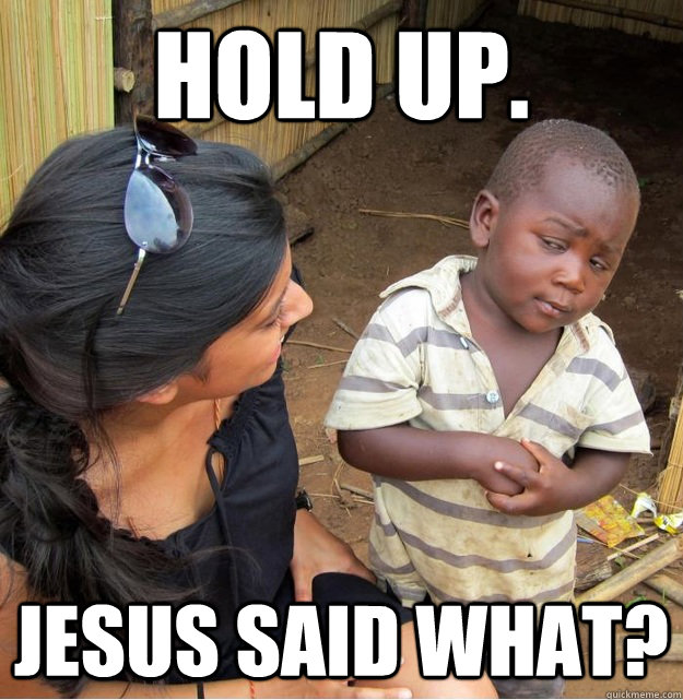 Hold up. Jesus said what?  Skeptical Third World Kid