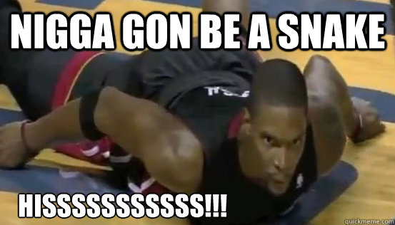 nigga gon be a snake  hisssssssssss!!!  