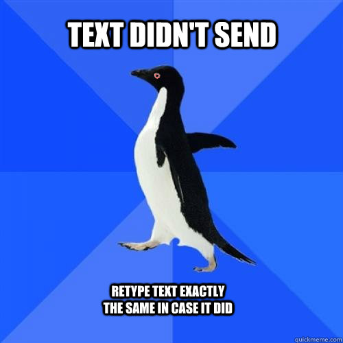 Text didn't send retype text exactly the same in case it did - Text didn't send retype text exactly the same in case it did  Socially Awkward Penguin Stoner