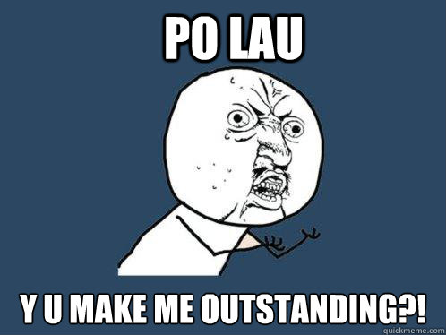 PO LAU Y U MAKE ME OUTSTANDING?!  Y U No