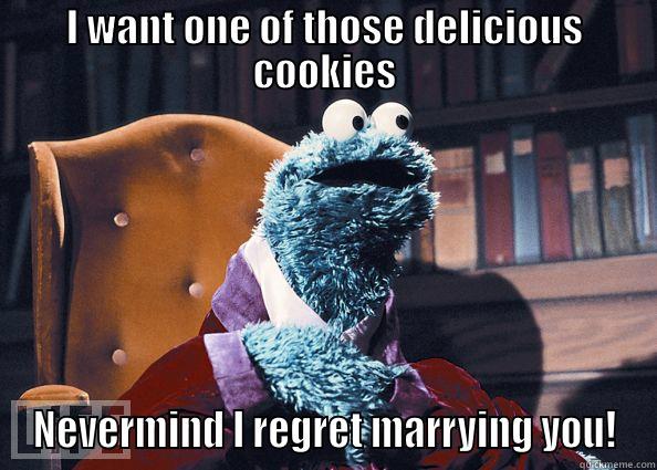 I WANT ONE OF THOSE DELICIOUS COOKIES NEVERMIND I REGRET MARRYING YOU! Cookie Monster