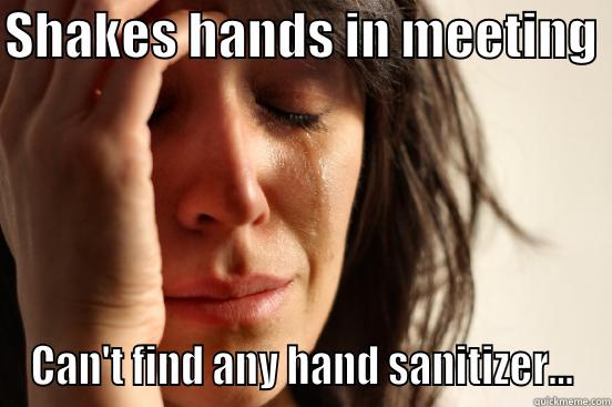 SHAKES HANDS IN MEETING  CAN'T FIND ANY HAND SANITIZER... First World Problems