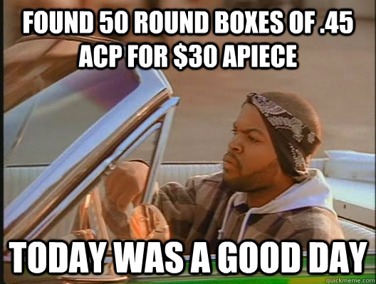 found 50 round boxes of .45 acp for $30 apiece Today was a good day - found 50 round boxes of .45 acp for $30 apiece Today was a good day  today was a good day