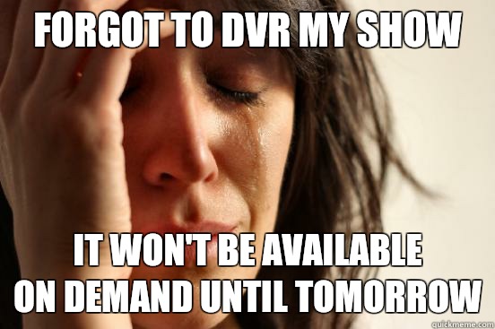 Forgot to dvr my show It won't be available
on demand until tomorrow  First World Problems