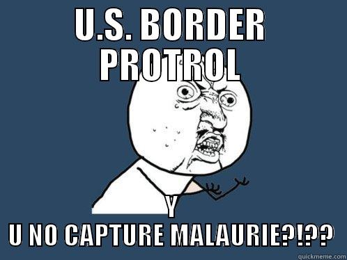 U.S. BORDER PROTROL Y U NO CAPTURE MALAURIE?!?? Y U No