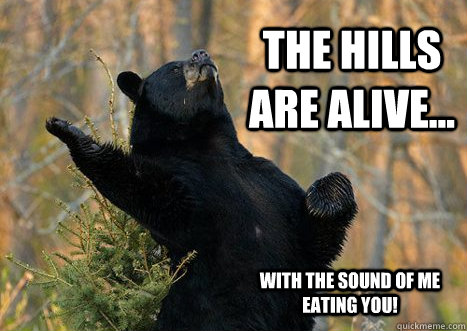 The hills are alive... with the sound of me eating you!  