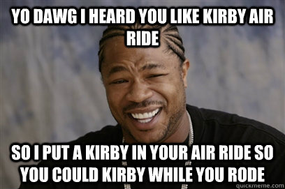 Yo dawg i heard you like kirby air ride so i put a kirby in your air ride so you could kirby while you rode  
