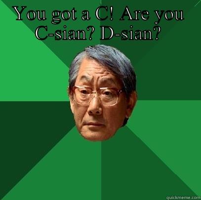 YOU GOT A C! ARE YOU C-SIAN? D-SIAN?  High Expectations Asian Father