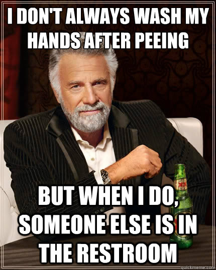 I don't always wash my hands after peeing But when I do, someone else is in the restroom  The Most Interesting Man In The World