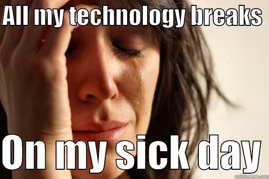 ALL MY TECHNOLOGY BREAKS   ON MY SICK DAY First World Problems