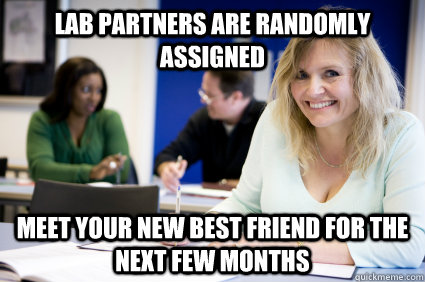 Lab Partners are randomly assigned Meet your new best friend for the next few months  Middle-aged nontraditional college student
