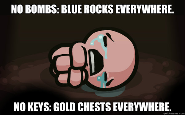 No bombs: Blue rocks everywhere. No keys: gold chests everywhere.  - No bombs: Blue rocks everywhere. No keys: gold chests everywhere.   The Binding of Isaac