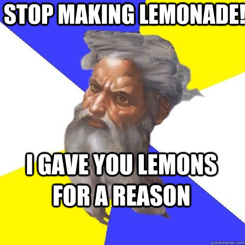 stop making lemonade! i gave you lemons for a reason  Advice God
