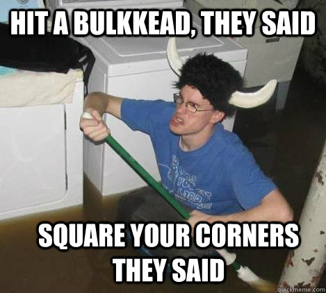Hit a bulkkead, they said square your corners they said  They said