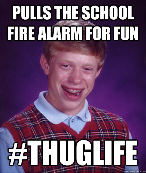pulls the school fire alarm for fun #thuglife - pulls the school fire alarm for fun #thuglife  Bad Luck Brian