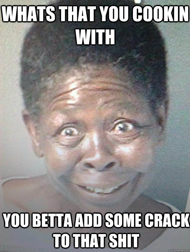 Whats That you cookin with You betta add some crack to that shit - Whats That you cookin with You betta add some crack to that shit  CRACK head aunt jemima